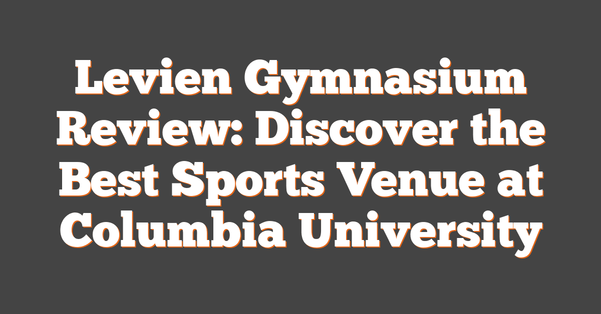 Levien Gymnasium Review: Discover the Best Sports Venue at Columbia University