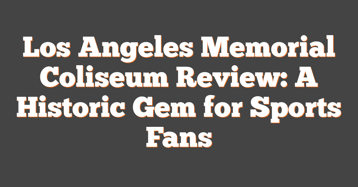 Los Angeles Memorial Coliseum Review: A Historic Gem for Sports Fans