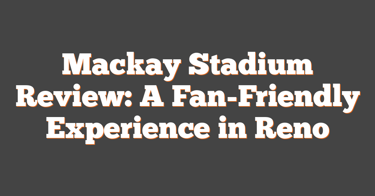 Mackay Stadium Review: A Fan-Friendly Experience in Reno