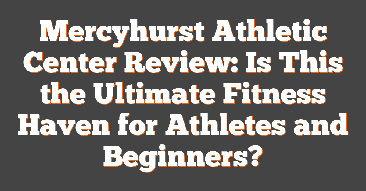 Mercyhurst Athletic Center Review: Is This the Ultimate Fitness Haven for Athletes and Beginners?