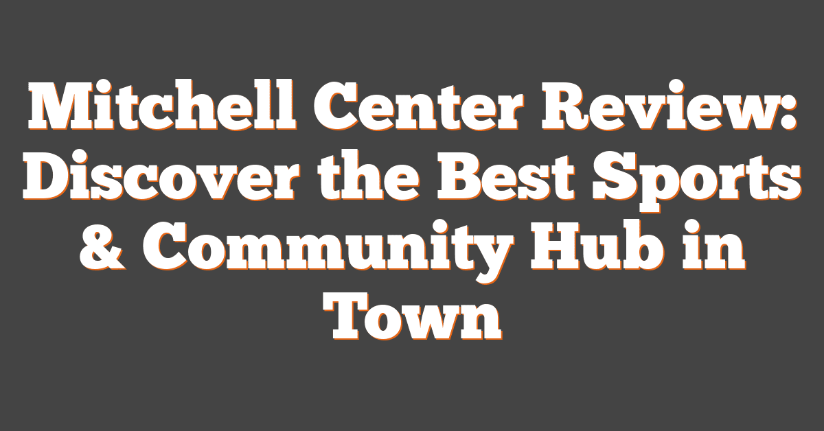 Mitchell Center Review: Discover the Best Sports & Community Hub in Town