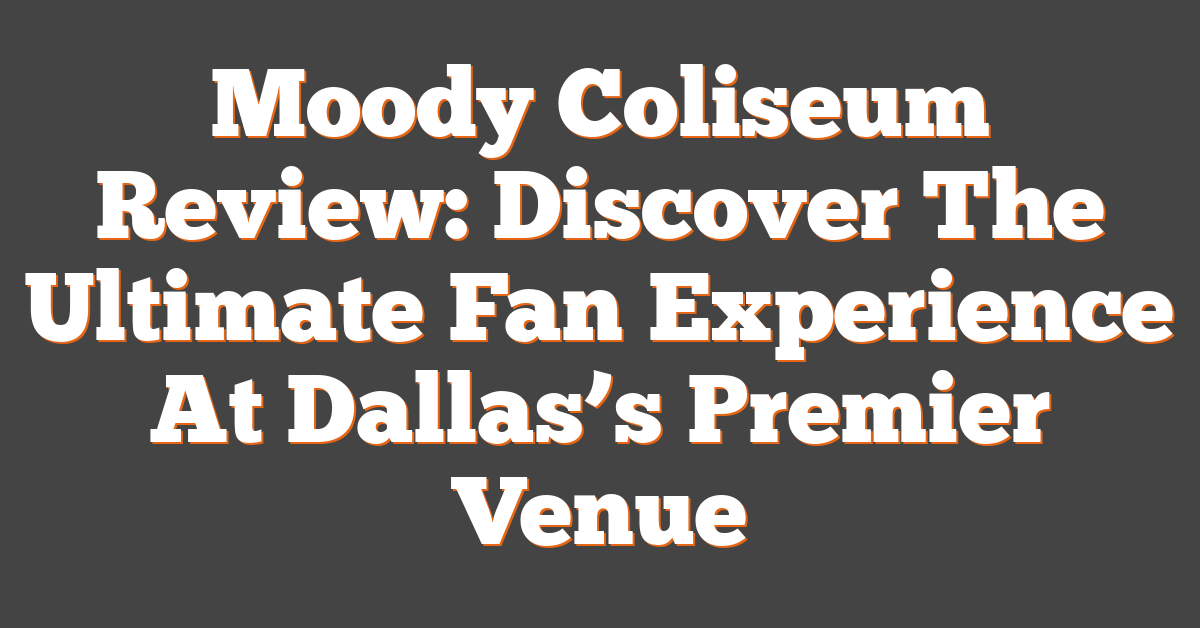 Moody Coliseum Review: Discover The Ultimate Fan Experience At Dallas’s Premier Venue