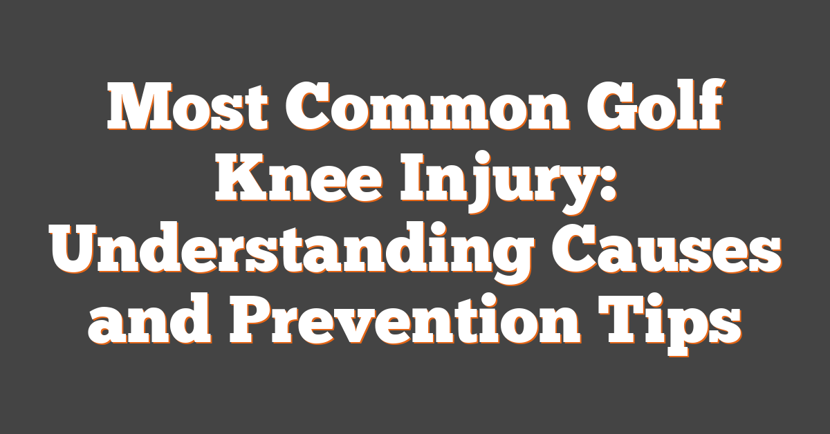 Most Common Golf Knee Injury: Understanding Causes and Prevention Tips