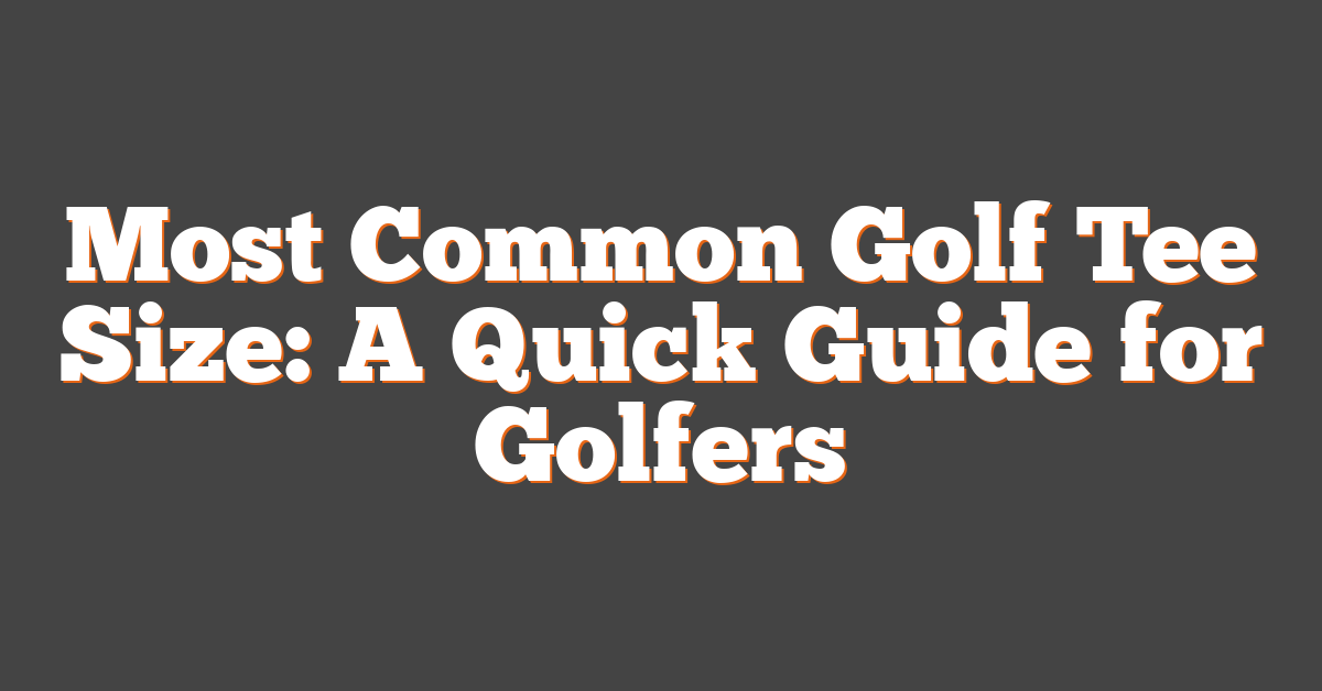 Most Common Golf Tee Size: A Quick Guide for Golfers