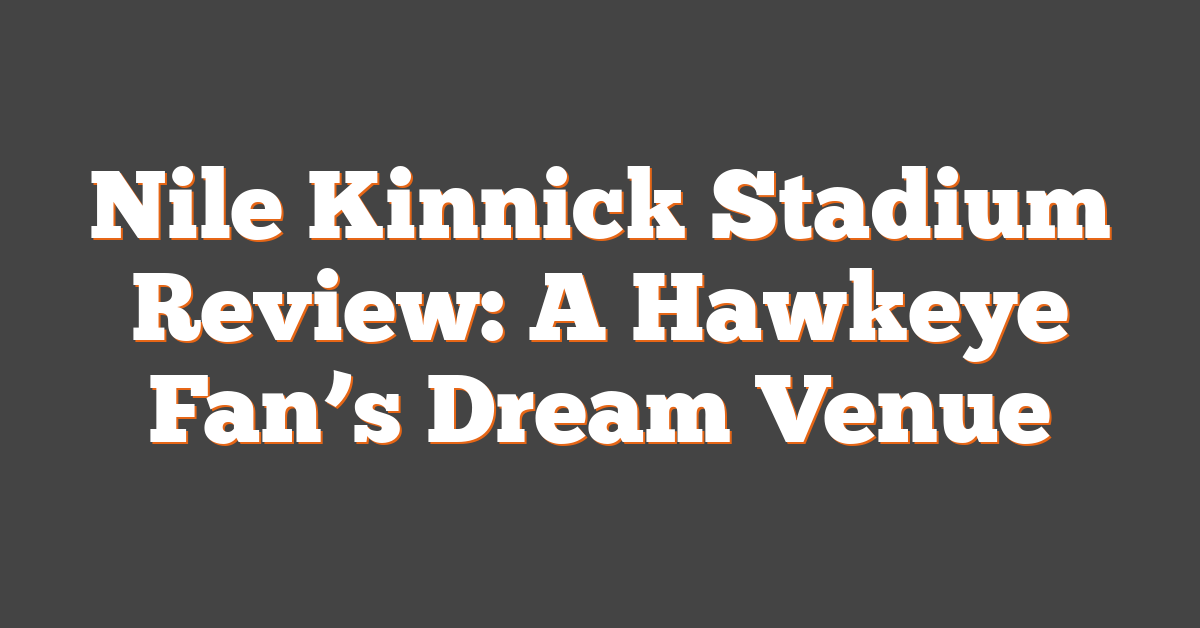 Nile Kinnick Stadium Review: A Hawkeye Fan’s Dream Venue