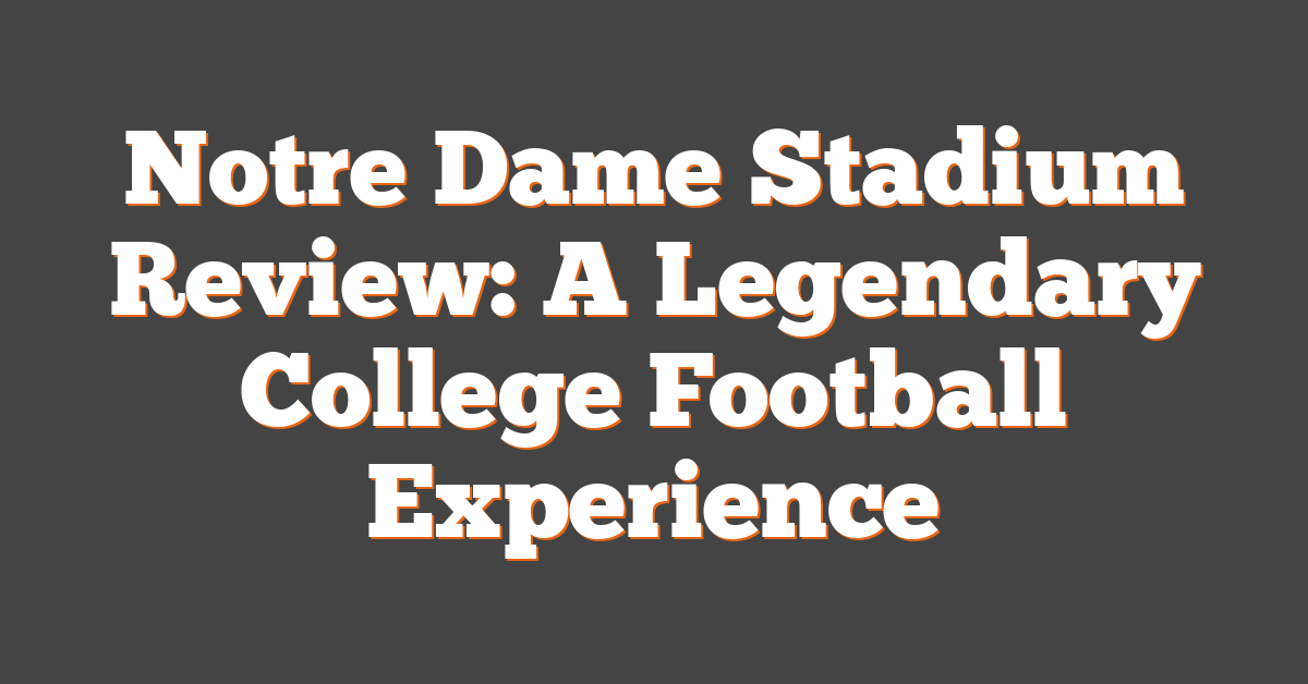 Notre Dame Stadium Review: A Legendary College Football Experience