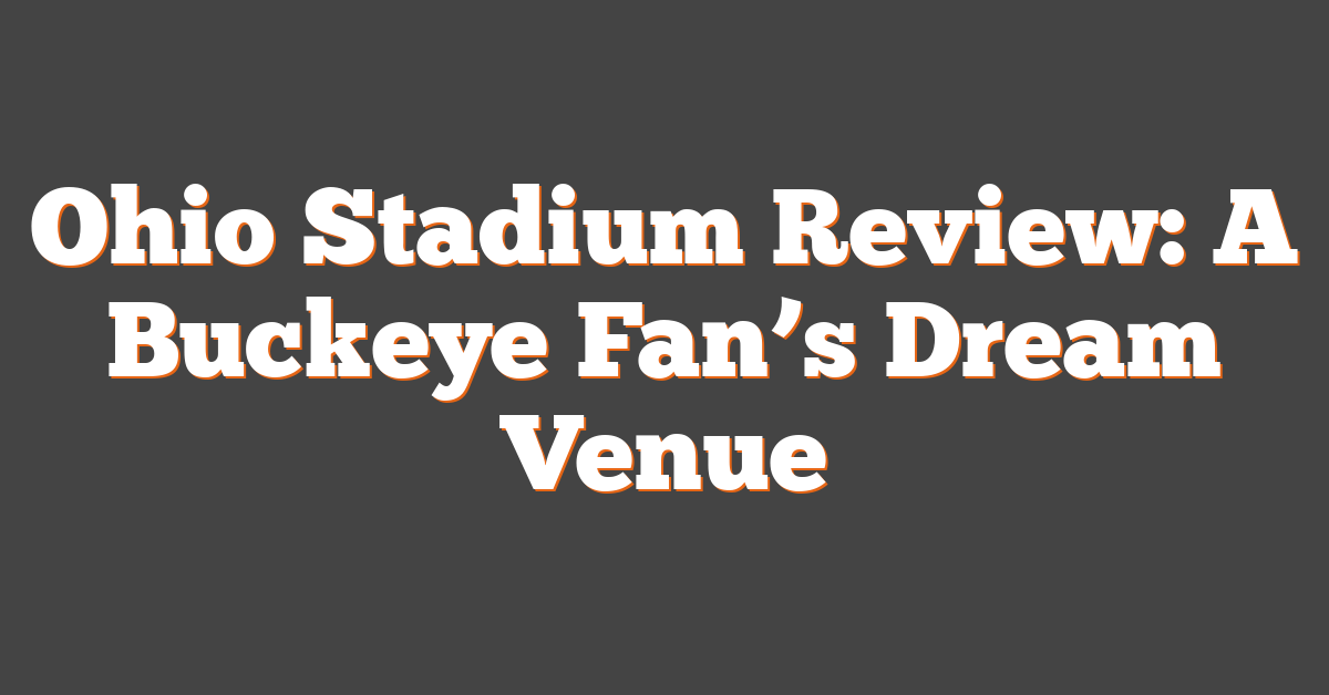 Ohio Stadium Review: A Buckeye Fan’s Dream Venue