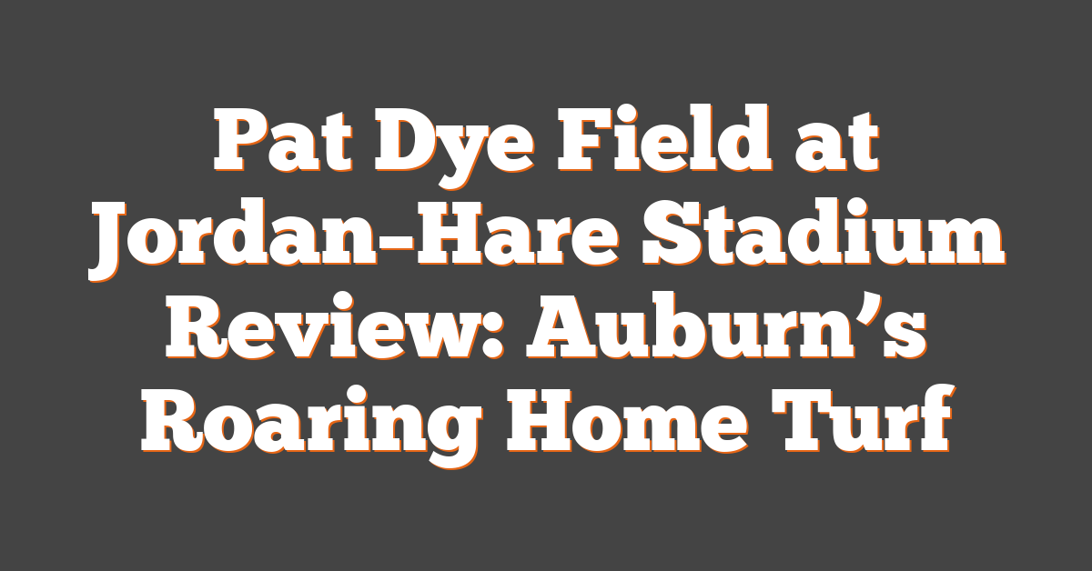 Pat Dye Field at Jordan–Hare Stadium Review: Auburn’s Roaring Home Turf