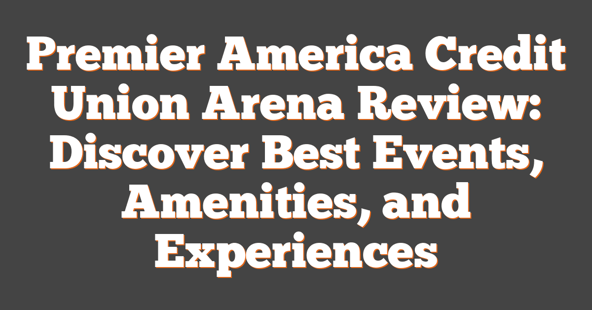 Premier America Credit Union Arena Review: Discover Best Events, Amenities, and Experiences