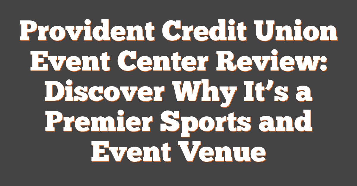 Provident Credit Union Event Center Review: Discover Why It’s a Premier Sports and Event Venue