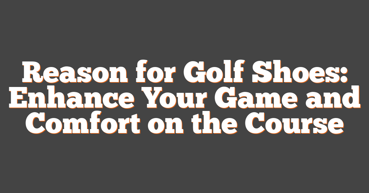 Reason for Golf Shoes: Enhance Your Game and Comfort on the Course