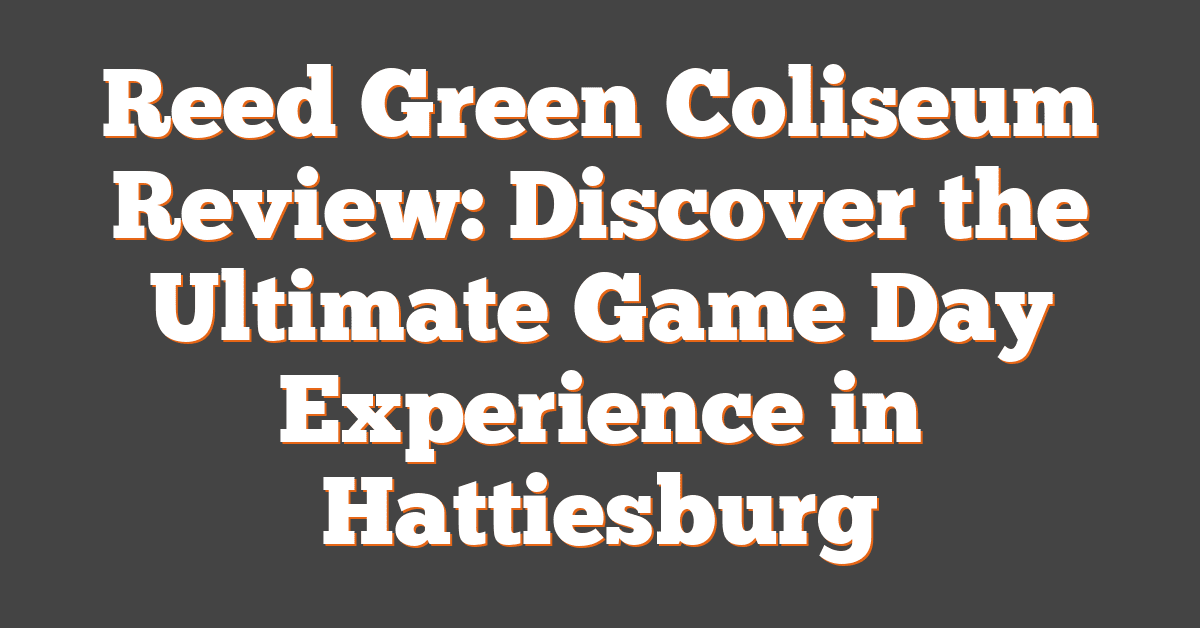 Reed Green Coliseum Review: Discover the Ultimate Game Day Experience in Hattiesburg