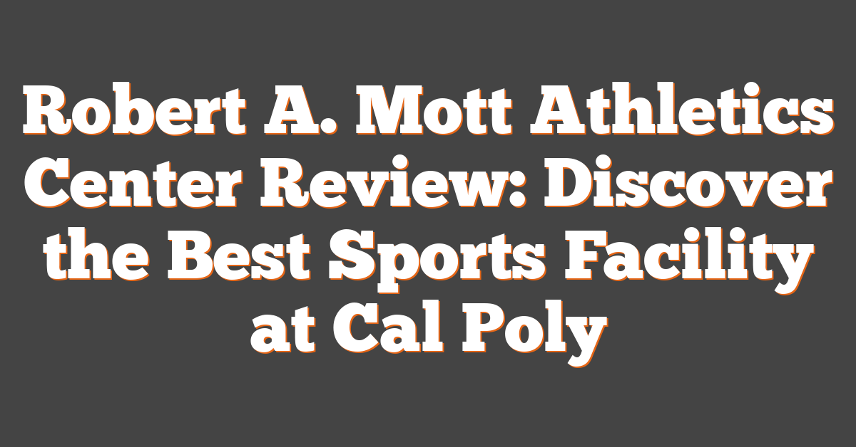 Robert A. Mott Athletics Center Review: Discover the Best Sports Facility at Cal Poly