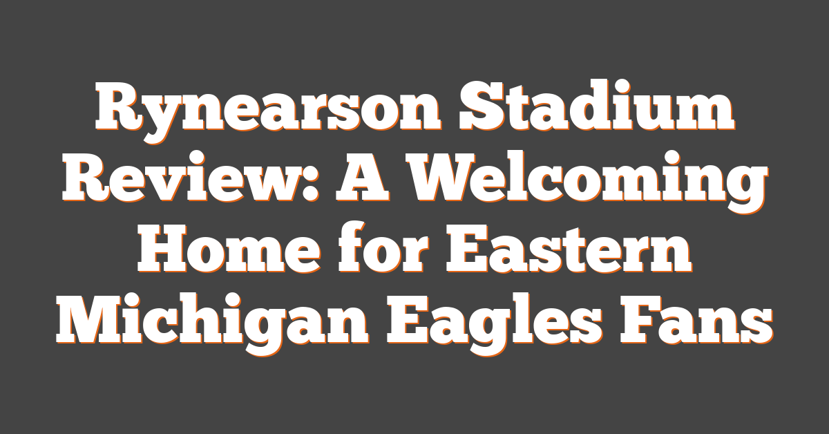 Rynearson Stadium Review: A Welcoming Home for Eastern Michigan Eagles Fans