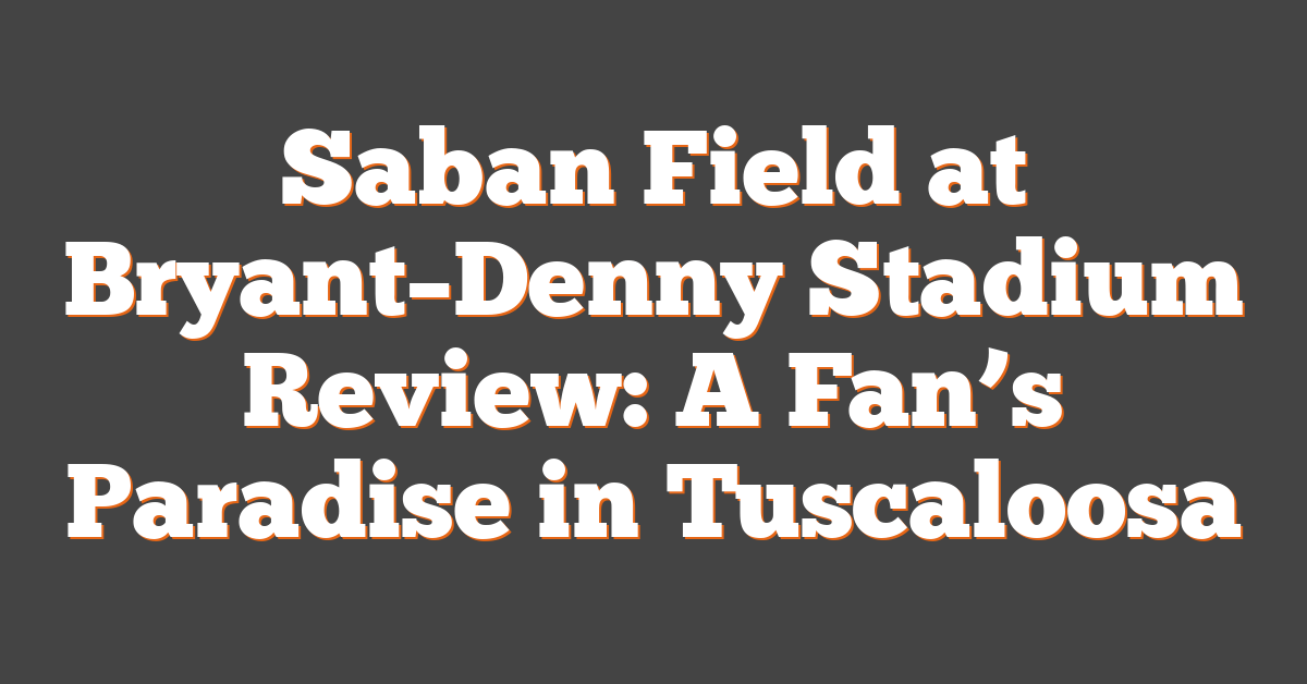 Saban Field at Bryant–Denny Stadium Review: A Fan’s Paradise in Tuscaloosa