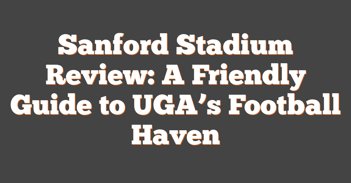 Sanford Stadium Review: A Friendly Guide to UGA’s Football Haven