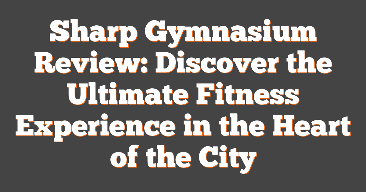 Sharp Gymnasium Review: Discover the Ultimate Fitness Experience in the Heart of the City