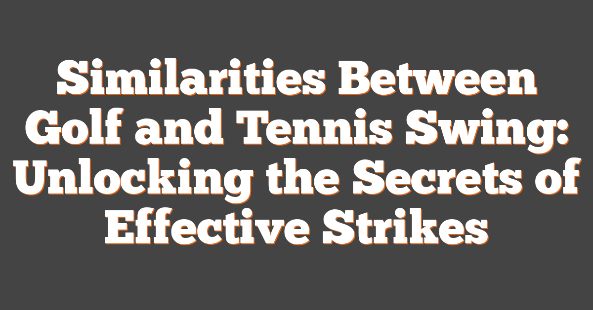 Similarities Between Golf and Tennis Swing: Unlocking the Secrets of Effective Strikes