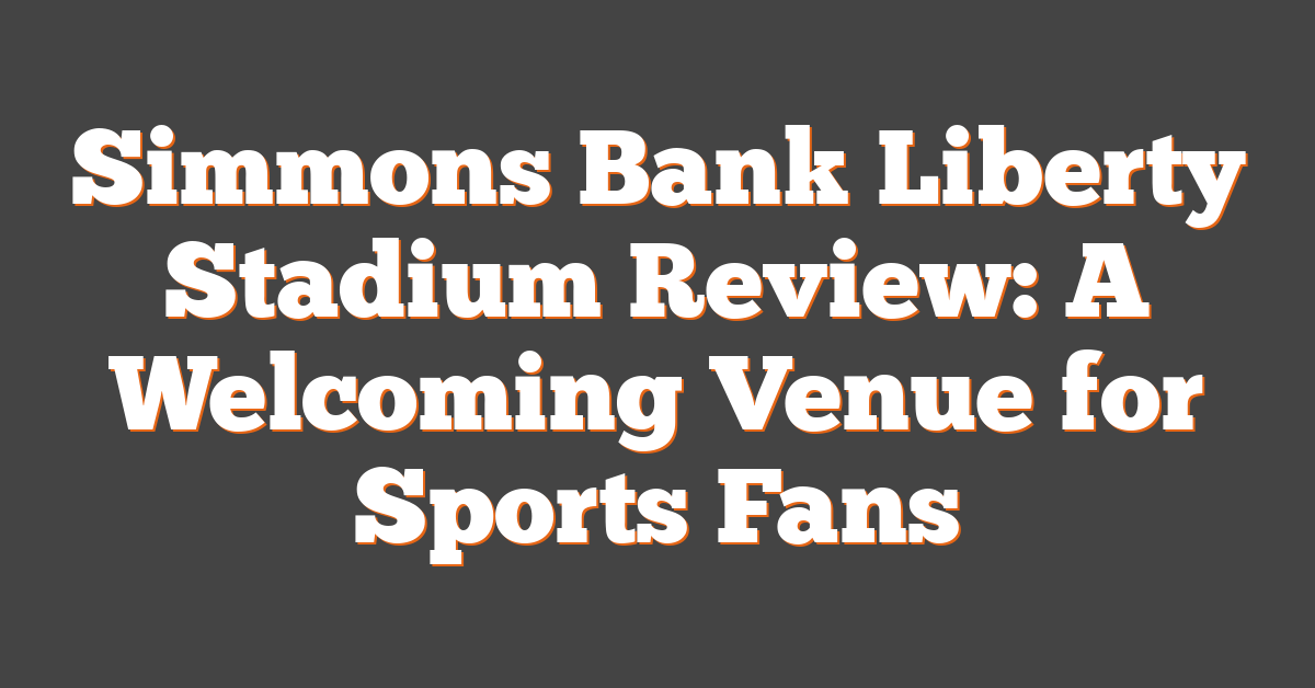 Simmons Bank Liberty Stadium Review: A Welcoming Venue for Sports Fans