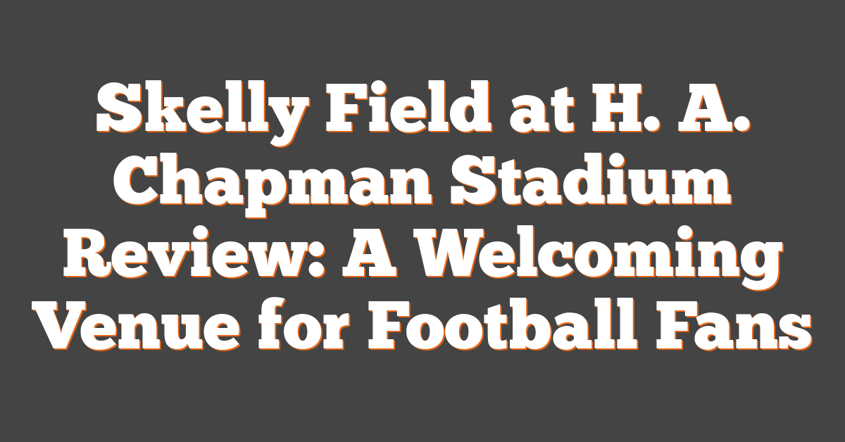 Skelly Field at H. A. Chapman Stadium Review: A Welcoming Venue for Football Fans