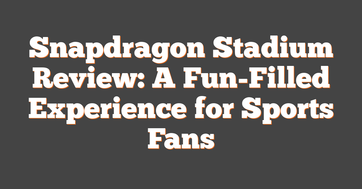 Snapdragon Stadium Review: A Fun-Filled Experience for Sports Fans