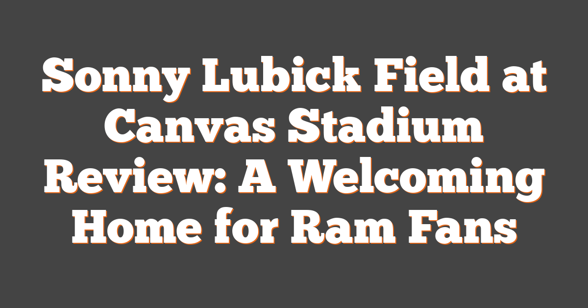 Sonny Lubick Field at Canvas Stadium Review: A Welcoming Home for Ram Fans