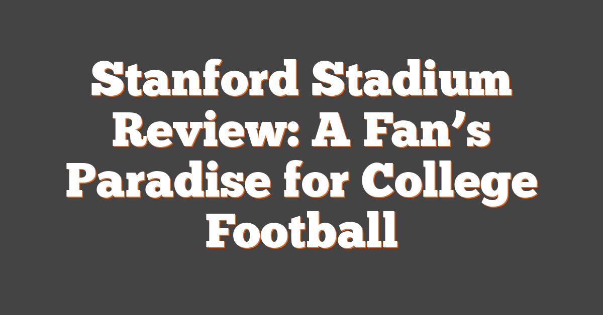 Stanford Stadium Review: A Fan’s Paradise for College Football