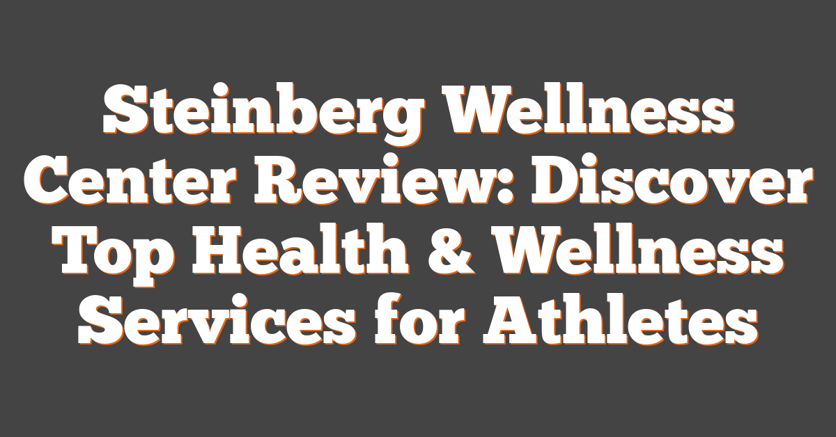 Steinberg Wellness Center Review: Discover Top Health & Wellness Services for Athletes