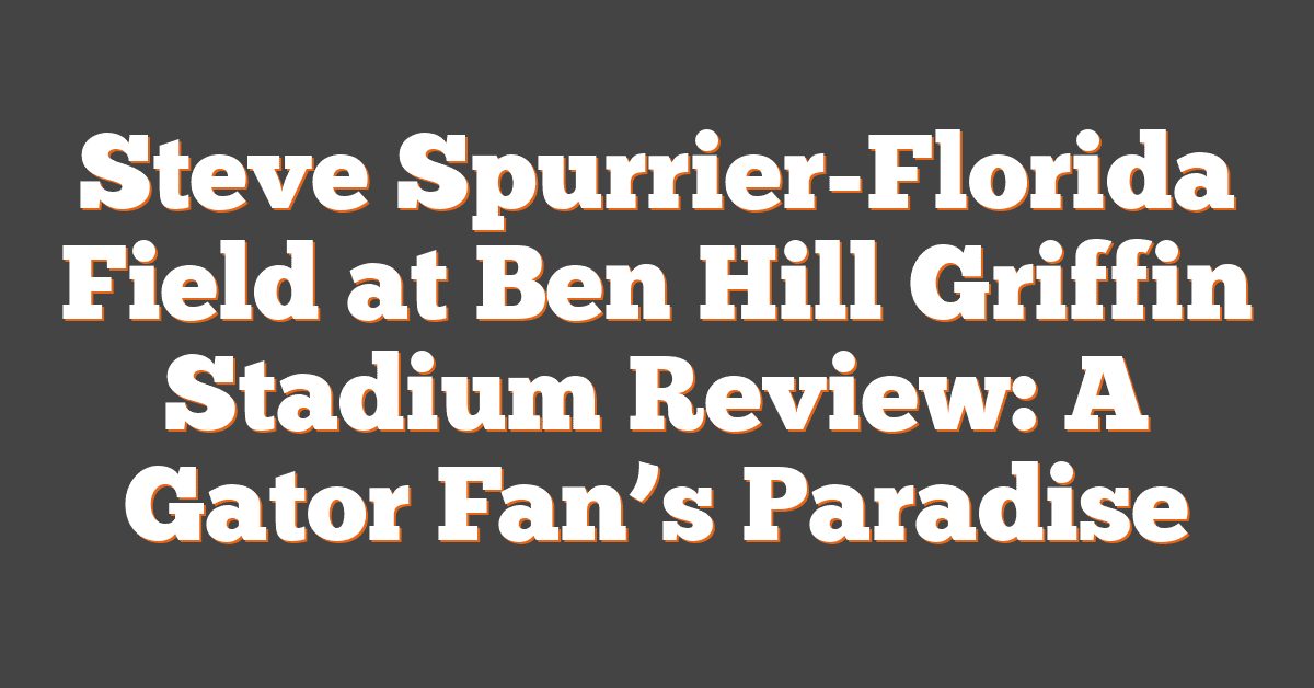 Steve Spurrier-Florida Field at Ben Hill Griffin Stadium Review: A Gator Fan’s Paradise