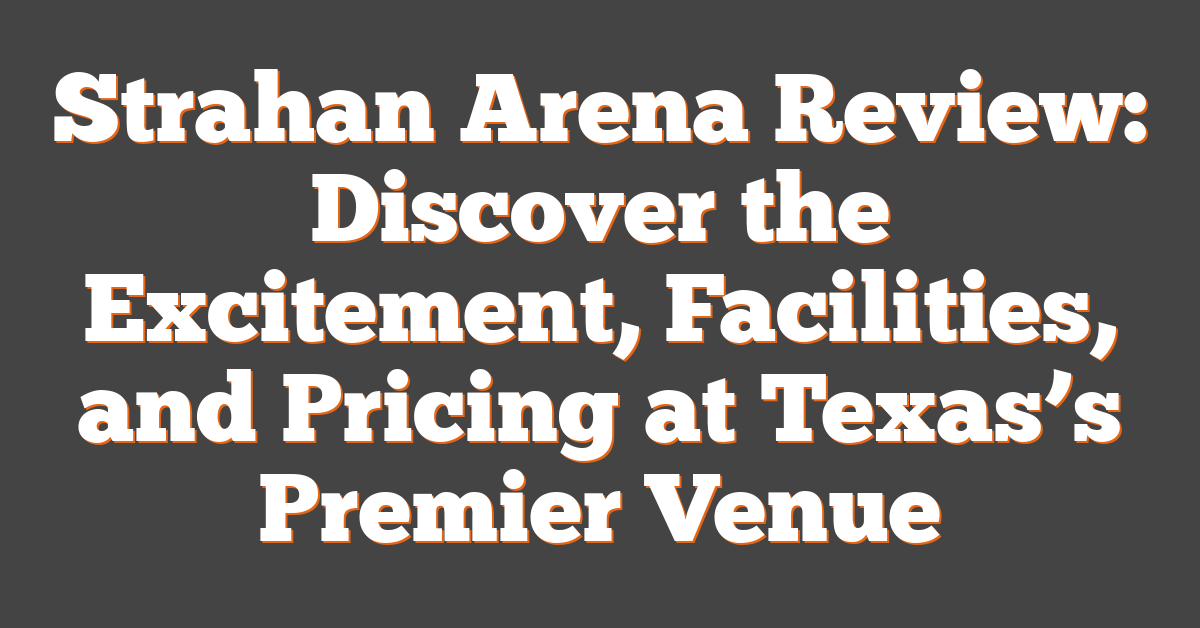 Strahan Arena Review: Discover the Excitement, Facilities, and Pricing at Texas’s Premier Venue