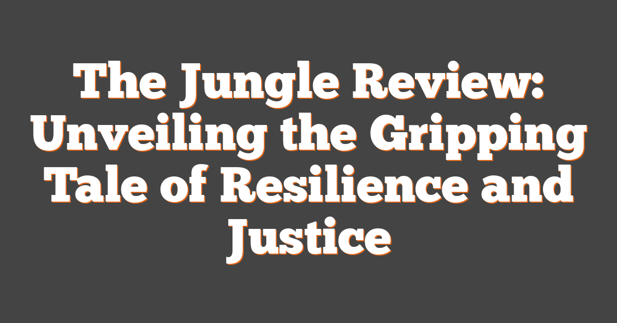 The Jungle Review: Unveiling the Gripping Tale of Resilience and Justice