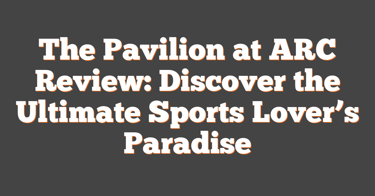 The Pavilion at ARC Review: Discover the Ultimate Sports Lover’s Paradise