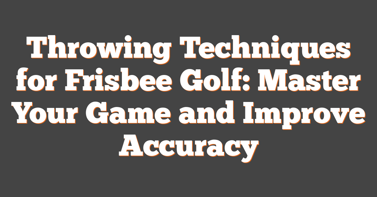 Throwing Techniques for Frisbee Golf: Master Your Game and Improve Accuracy