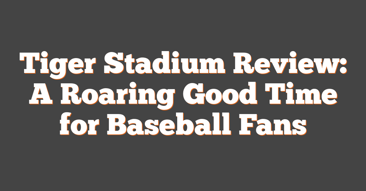 Tiger Stadium Review: A Roaring Good Time for Baseball Fans