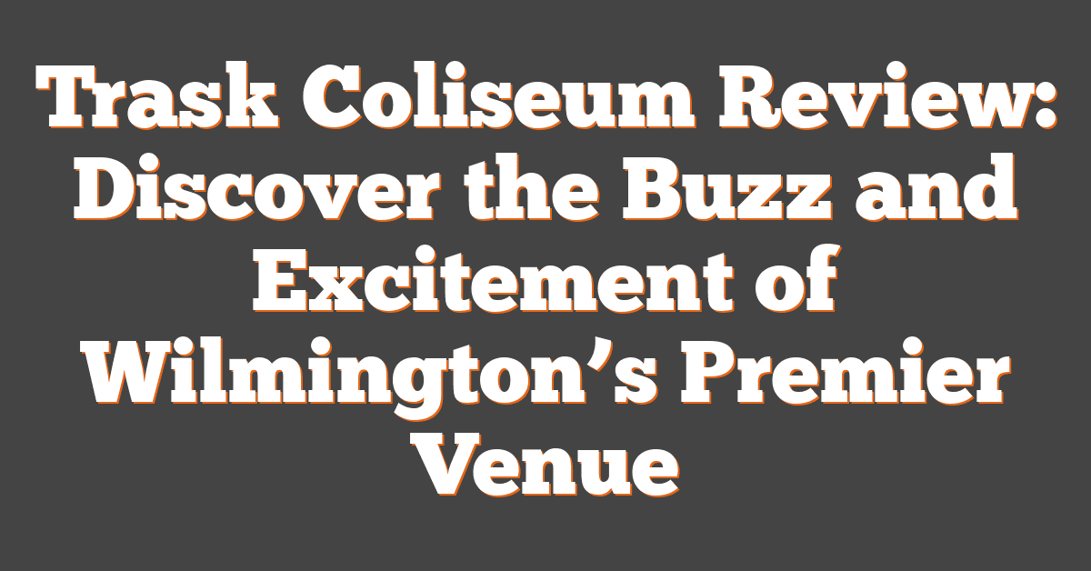 Trask Coliseum Review: Discover the Buzz and Excitement of Wilmington’s Premier Venue