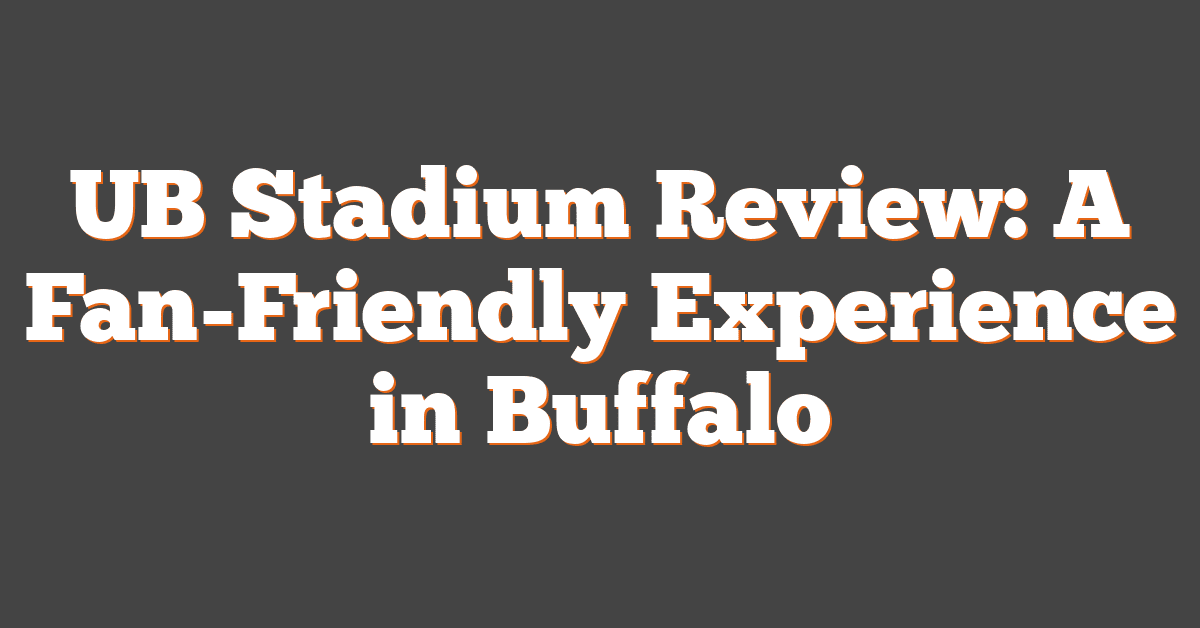 UB Stadium Review: A Fan-Friendly Experience in Buffalo