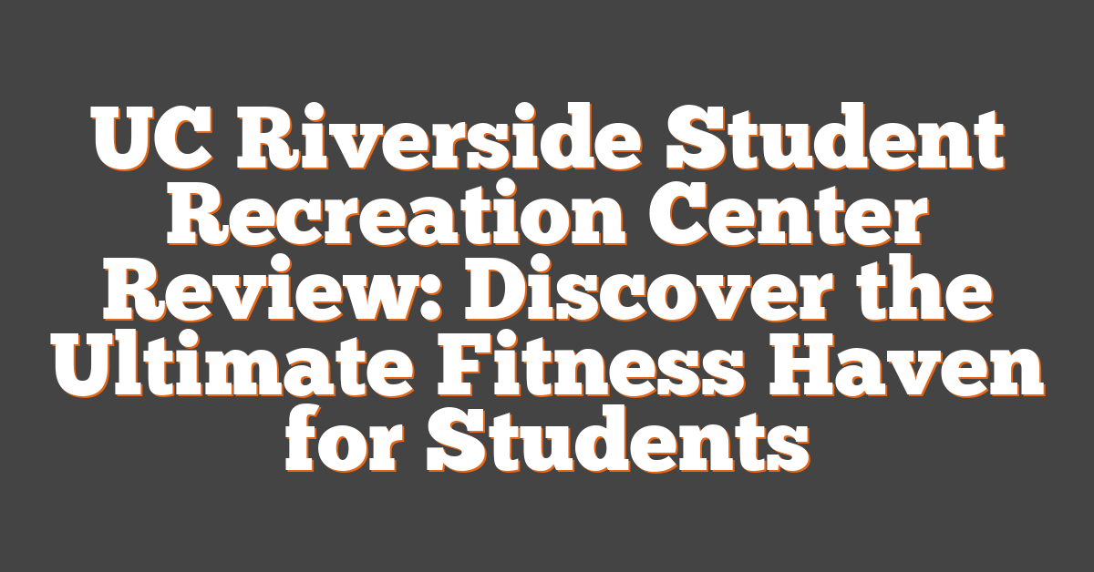 UC Riverside Student Recreation Center Review: Discover the Ultimate Fitness Haven for Students