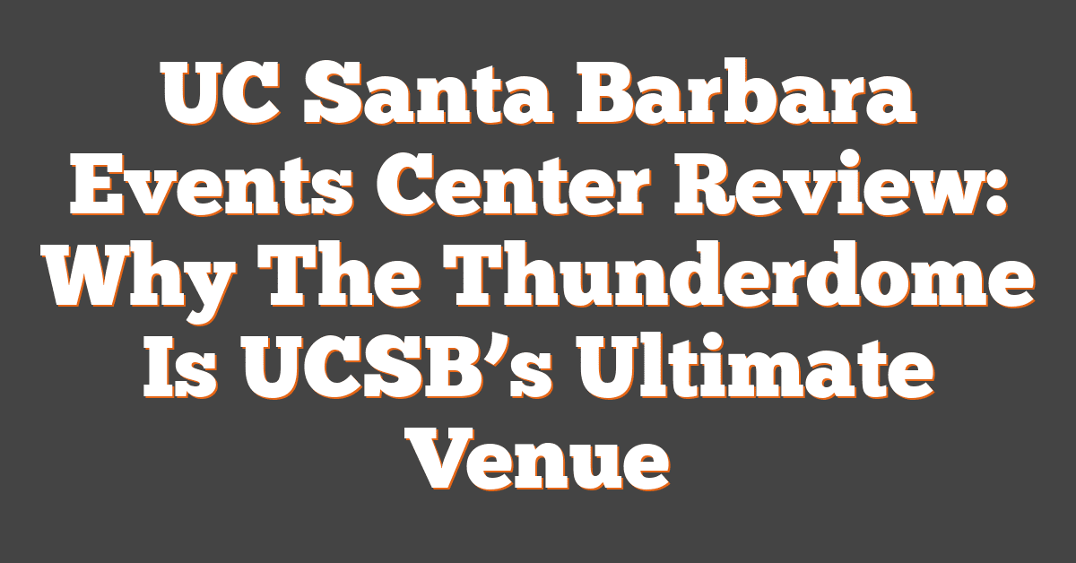 UC Santa Barbara Events Center Review: Why The Thunderdome Is UCSB’s Ultimate Venue