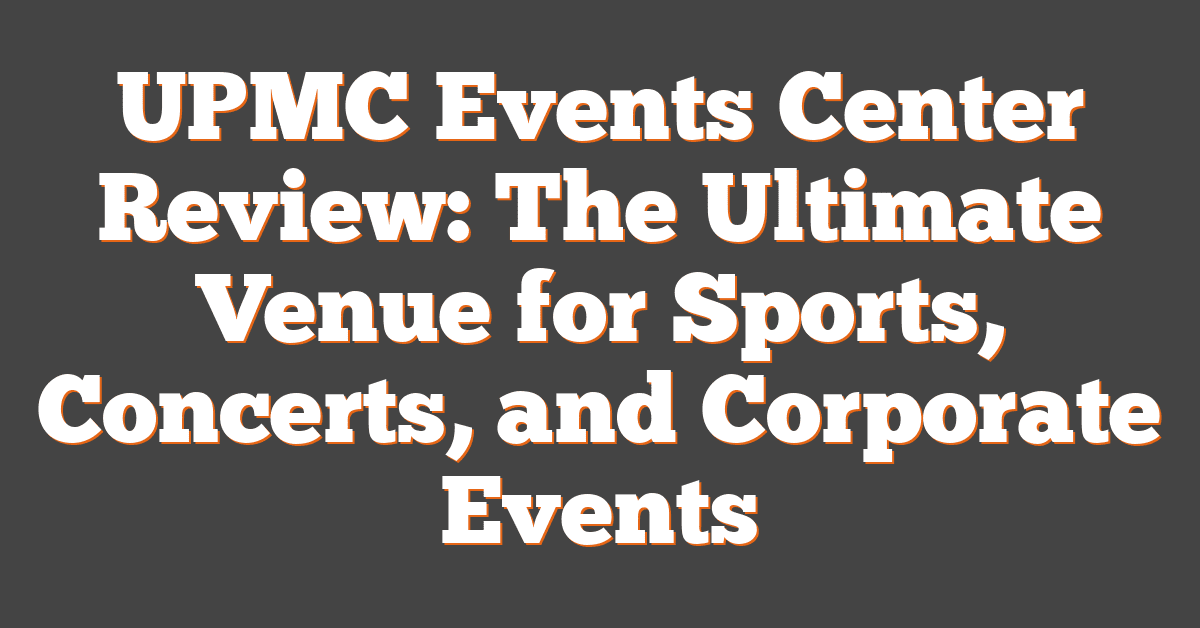 UPMC Events Center Review: The Ultimate Venue for Sports, Concerts, and Corporate Events