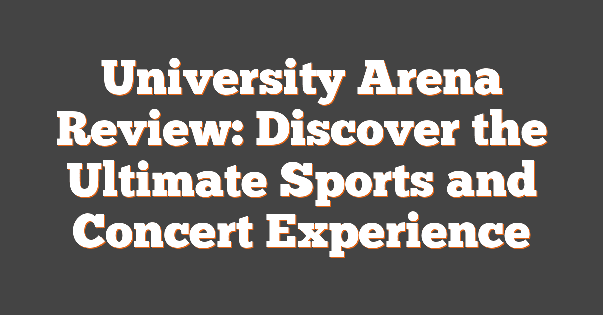 University Arena Review: Discover the Ultimate Sports and Concert Experience