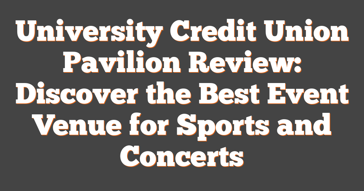 University Credit Union Pavilion Review: Discover the Best Event Venue for Sports and Concerts