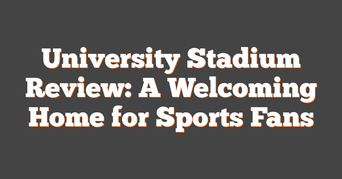 University Stadium Review: A Welcoming Home for Sports Fans