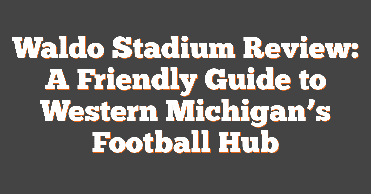 Waldo Stadium Review: A Friendly Guide to Western Michigan’s Football Hub