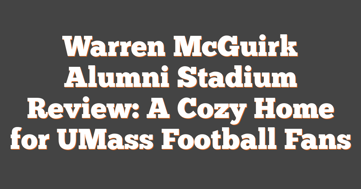 Warren McGuirk Alumni Stadium Review: A Cozy Home for UMass Football Fans