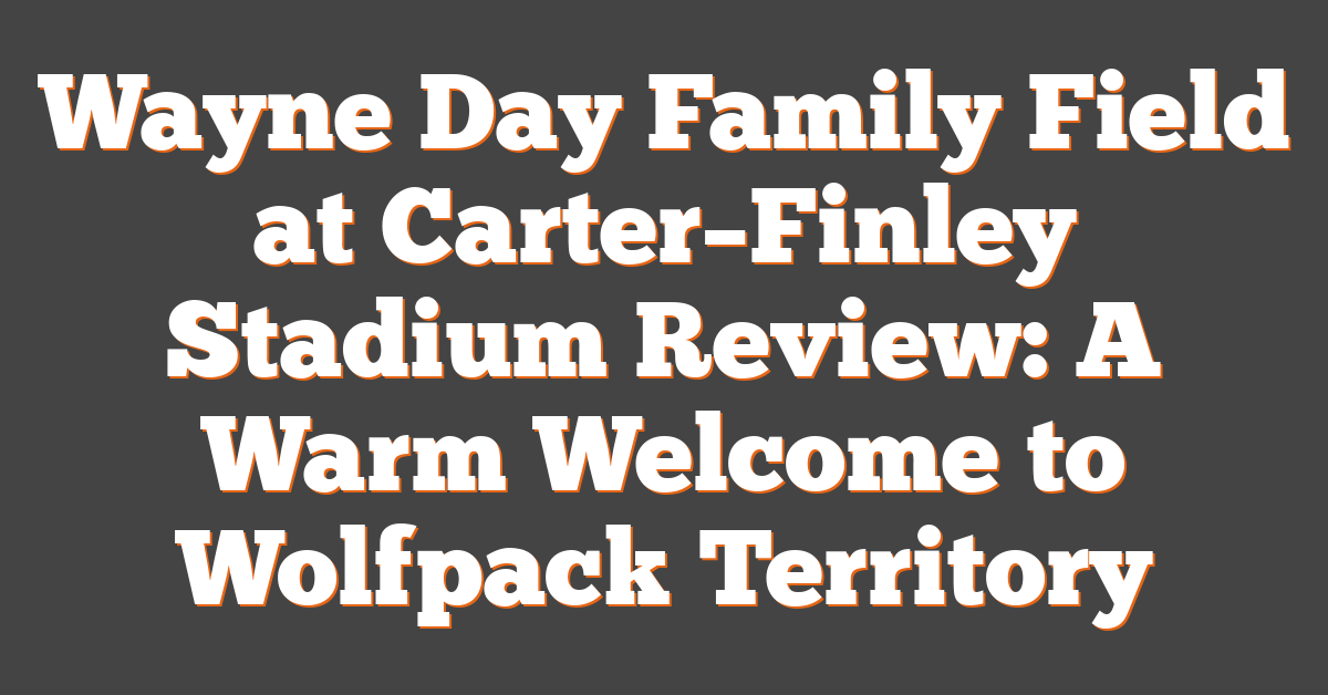 Wayne Day Family Field at Carter–Finley Stadium Review: A Warm Welcome to Wolfpack Territory