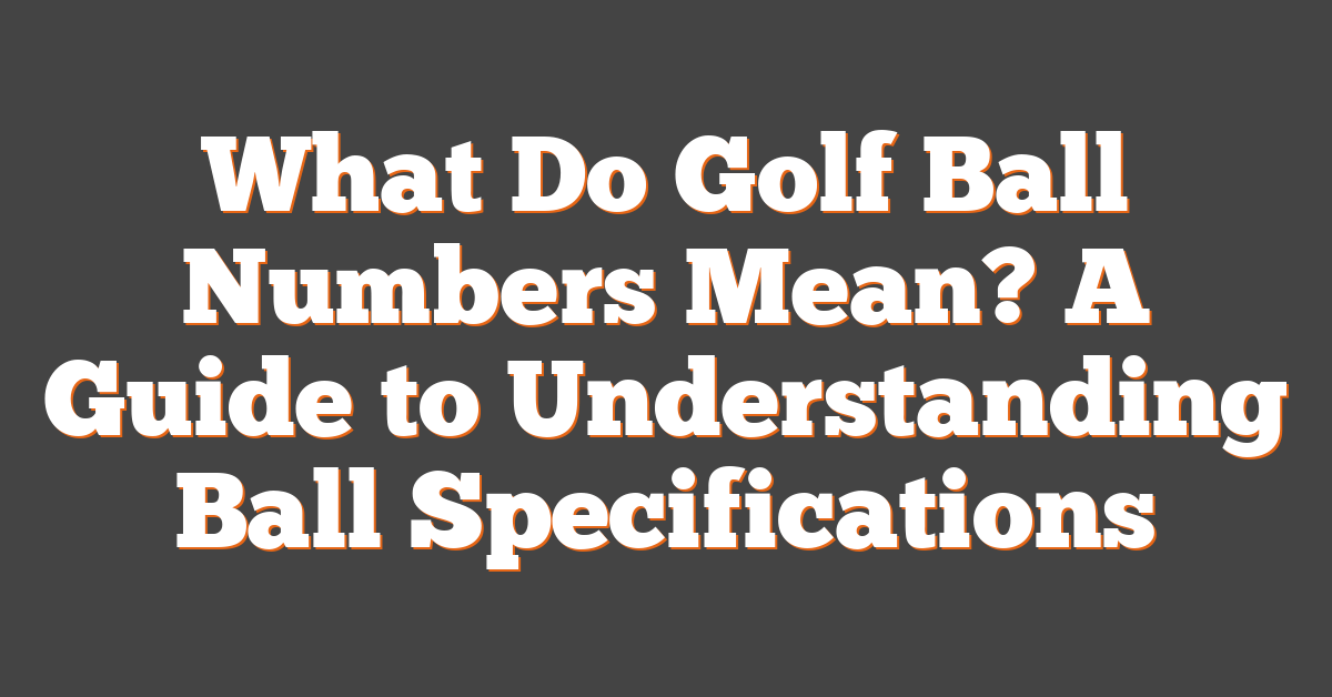 What Do Golf Ball Numbers Mean? A Guide to Understanding Ball Specifications