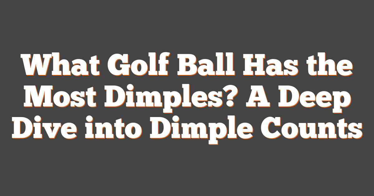 What Golf Ball Has the Most Dimples? A Deep Dive into Dimple Counts