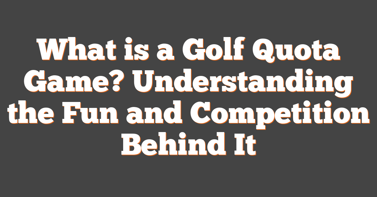 What is a Golf Quota Game? Understanding the Fun and Competition Behind It