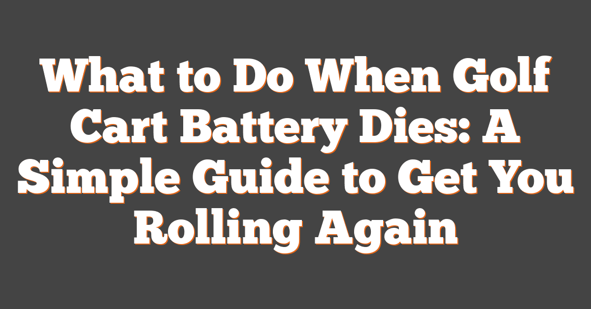 What to Do When Golf Cart Battery Dies: A Simple Guide to Get You Rolling Again