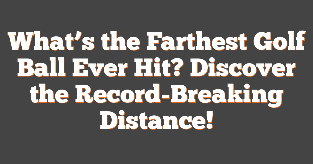 What’s the Farthest Golf Ball Ever Hit? Discover the Record-Breaking Distance!